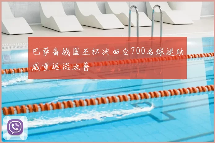 巴萨备战国王杯次回合700名球迷助威重返诺坎普