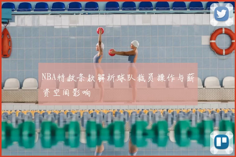 NBA特赦条款解析球队裁员操作与薪资空间影响