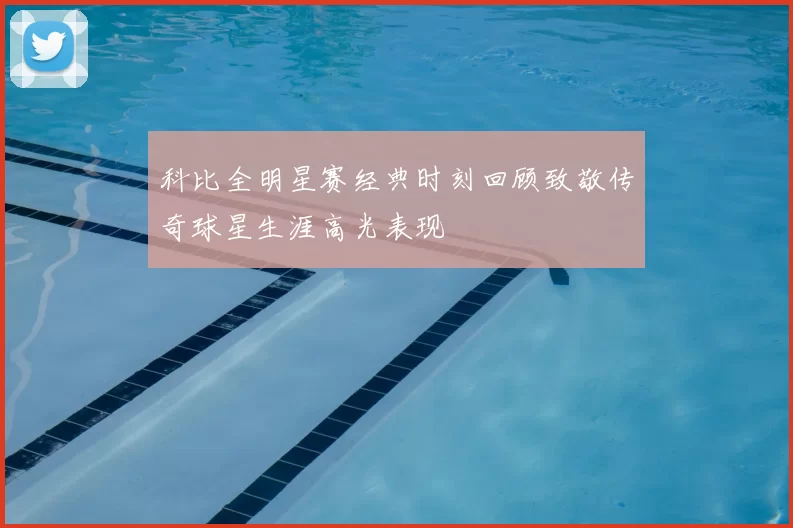 科比全明星赛经典时刻回顾致敬传奇球星生涯高光表现