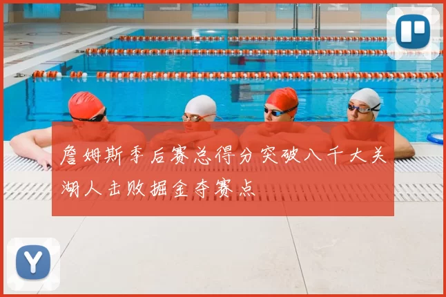詹姆斯季后赛总得分突破八千大关湖人击败掘金夺赛点