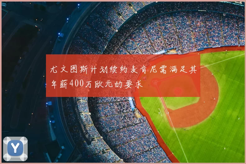 尤文图斯计划续约麦肯尼需满足其年薪400万欧元的要求