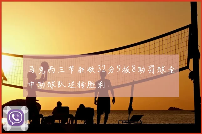 马克西三节狂砍32分9板8助罚球全中助球队逆转胜利