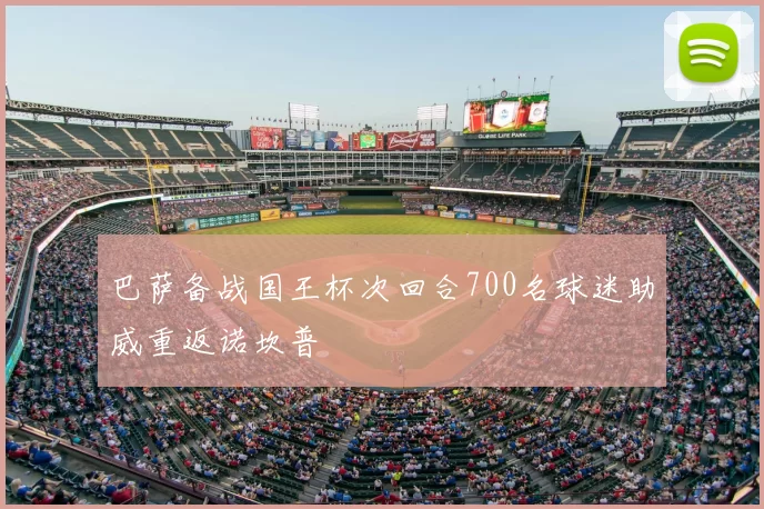 巴萨备战国王杯次回合700名球迷助威重返诺坎普