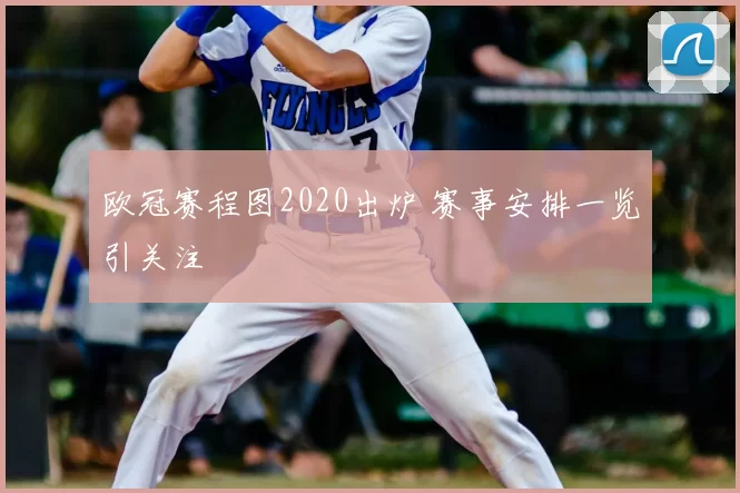 欧冠赛程图2020出炉 赛事安排一览引关注