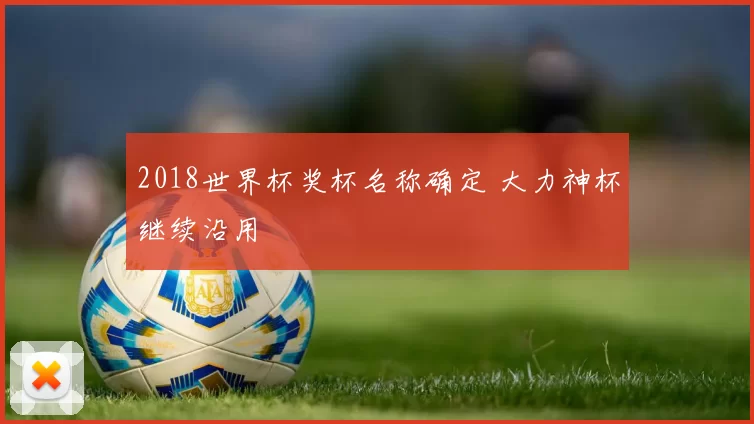 2018世界杯奖杯名称确定 大力神杯继续沿用
