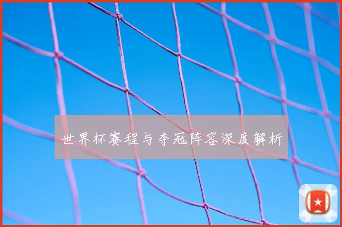 世界杯赛程与夺冠阵容深度解析