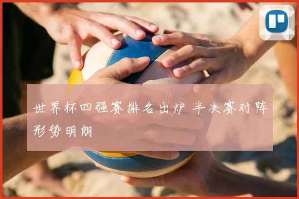 世界杯四强赛排名出炉 半决赛对阵形势明朗