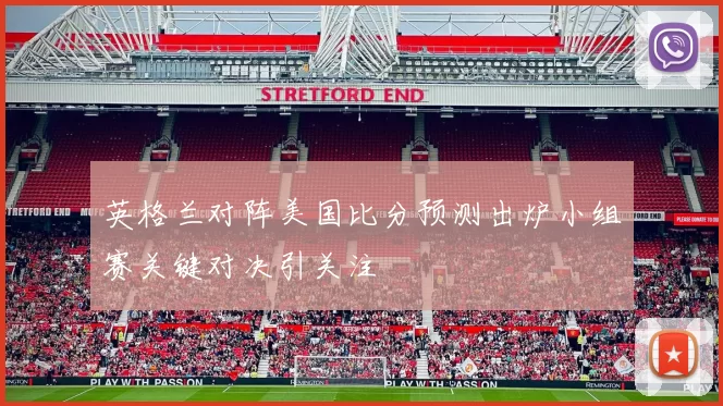 英格兰对阵美国比分预测出炉小组赛关键对决引关注