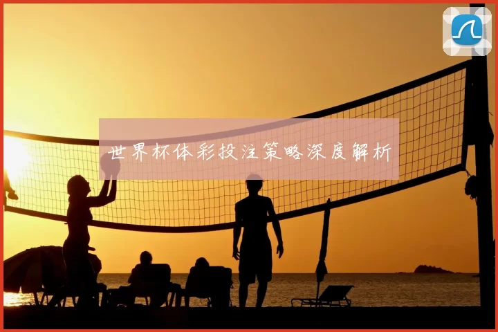 世界杯体彩投注策略深度解析