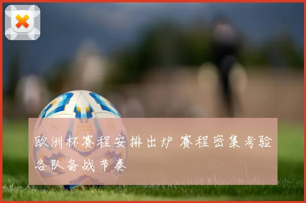 欧洲杯赛程安排出炉 赛程密集考验各队备战节奏