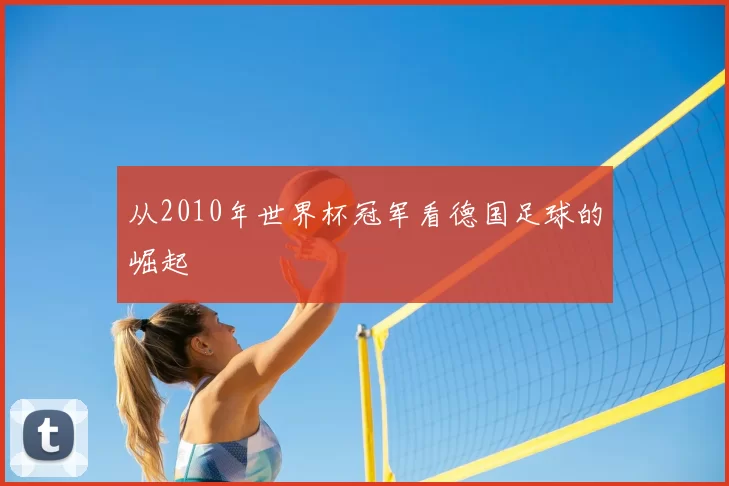 从2010年世界杯冠军看德国足球的崛起