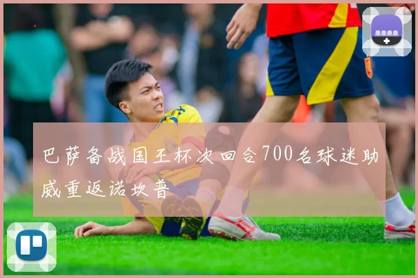 巴萨备战国王杯次回合700名球迷助威重返诺坎普
