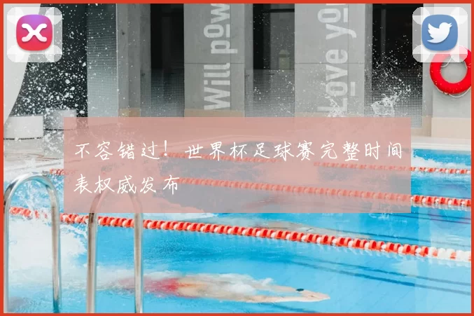 不容错过!世界杯足球赛完整时间表权威发布