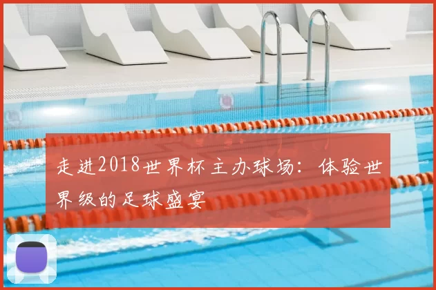 走进2018世界杯主办球场:体验世界级的足球盛宴