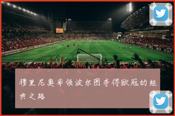穆里尼奥率领波尔图夺得欧冠的经典之路