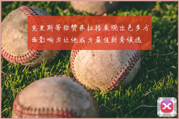 克里斯蒂称赞弗拉格表现出色多方面影响力让他成为最佳新秀候选
