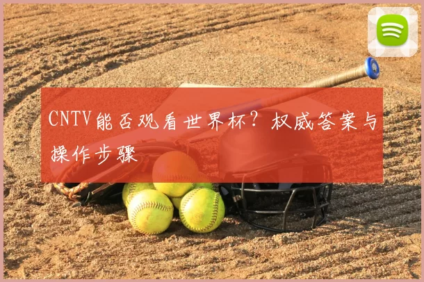 CNTV能否观看世界杯？权威答案与操作步骤