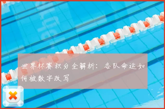 世界杯赛积分全解析：各队命运如何被数字改写