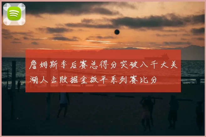 詹姆斯季后赛总得分突破八千大关湖人击败掘金扳平系列赛比分