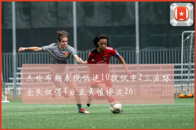 杰伦布朗表现低迷10投仅中2三分球全失仅得4分正负值惨淡26