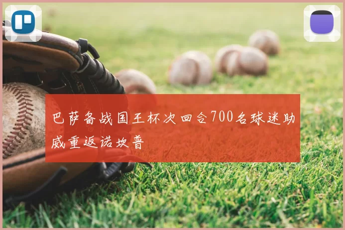 巴萨备战国王杯次回合700名球迷助威重返诺坎普