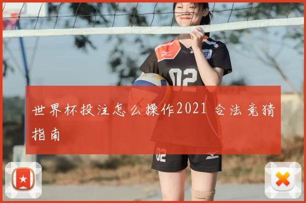 世界杯投注怎么操作2021 合法竞猜指南