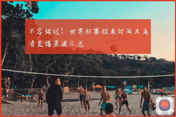 不容错过！世界杯赛程表时间及高清直播渠道汇总