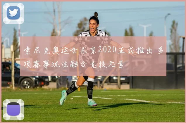索尼克奥运会东京2020正式推出 多项赛事玩法融合竞技元素