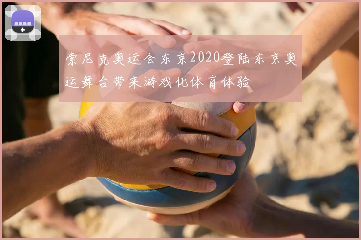 索尼克奥运会东京2020登陆东京奥运舞台带来游戏化体育体验