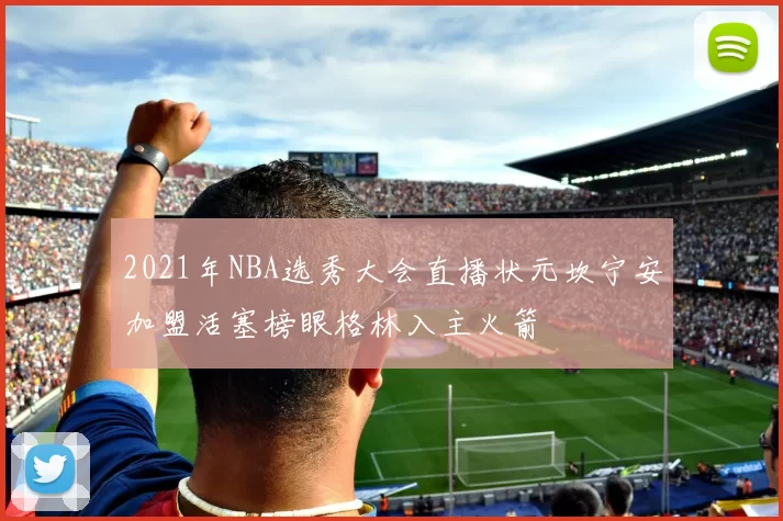 2021年NBA选秀大会直播状元坎宁安加盟活塞榜眼格林入主火箭