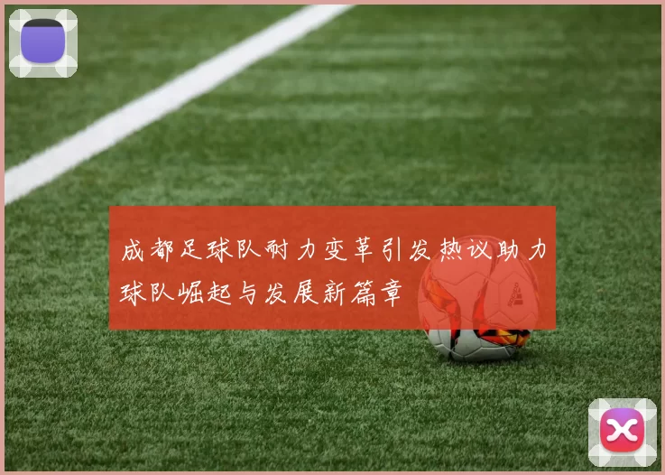 成都足球队耐力变革引发热议助力球队崛起与发展新篇章