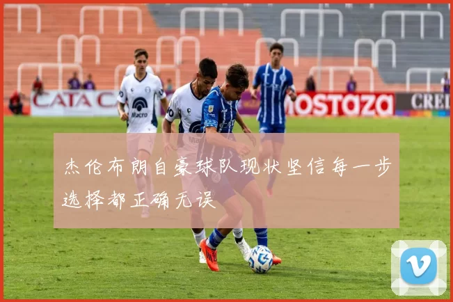 杰伦布朗自豪球队现状坚信每一步选择都正确无误