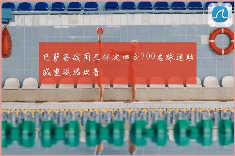 巴萨备战国王杯次回合700名球迷助威重返诺坎普
