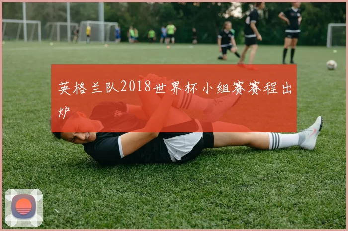 英格兰队2018世界杯小组赛赛程出炉