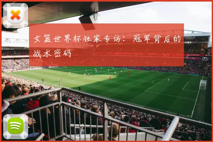 女篮世界杯独家专访:冠军背后的战术密码