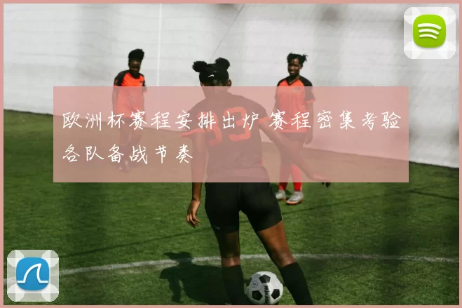 欧洲杯赛程安排出炉 赛程密集考验各队备战节奏