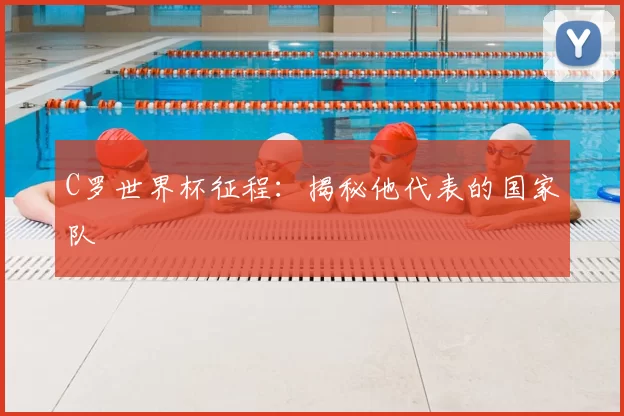 C罗世界杯征程:揭秘他代表的国家队