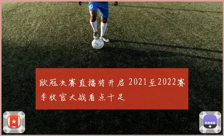欧冠决赛直播将开启 2021至2022赛季收官大战看点十足