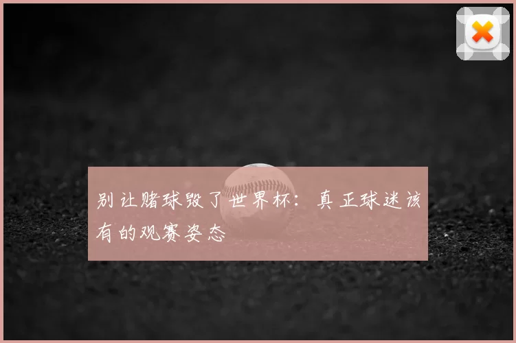 别让赌球毁了世界杯:真正球迷该有的观赛姿态