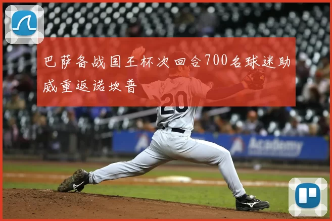 巴萨备战国王杯次回合700名球迷助威重返诺坎普