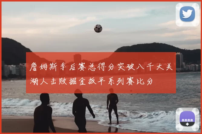 詹姆斯季后赛总得分突破八千大关湖人击败掘金扳平系列赛比分