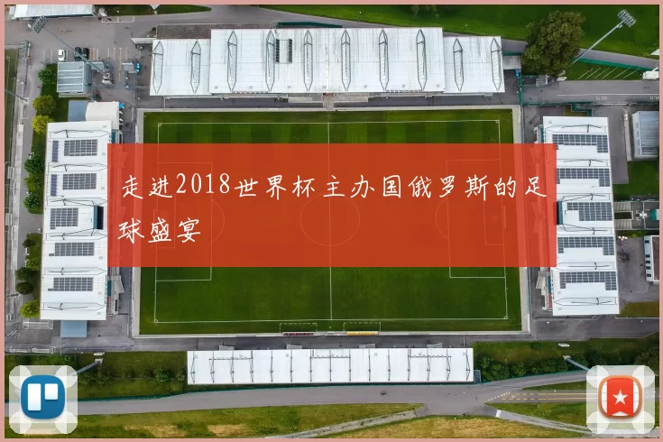 走进2018世界杯主办国俄罗斯的足球盛宴