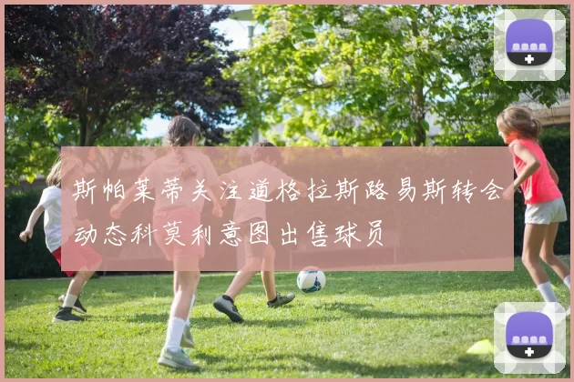 斯帕莱蒂关注道格拉斯路易斯转会动态科莫利意图出售球员