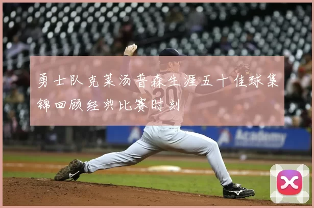 勇士队克莱汤普森生涯五十佳球集锦回顾经典比赛时刻