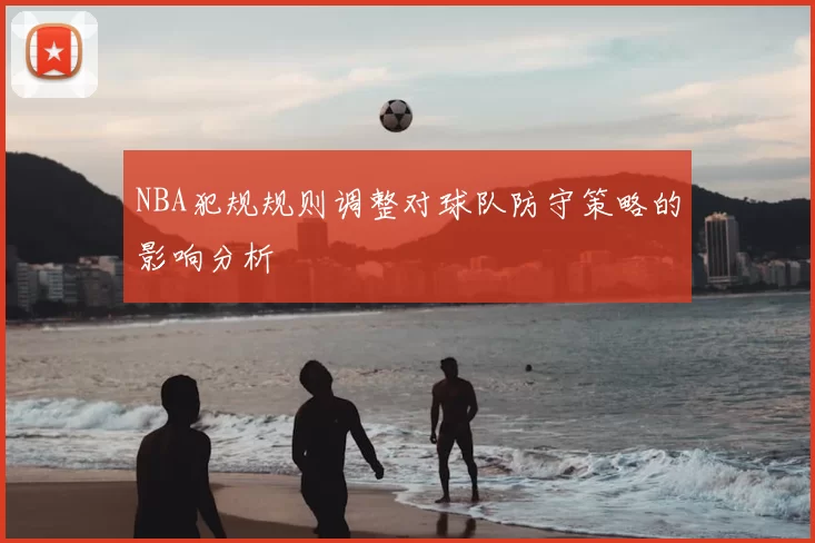 NBA犯规规则调整对球队防守策略的影响分析