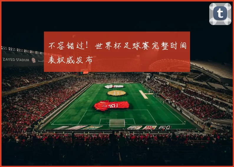 不容错过!世界杯足球赛完整时间表权威发布