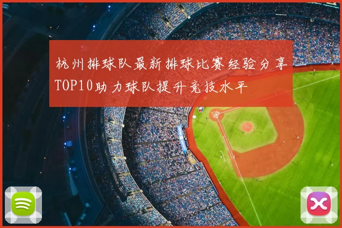 杭州排球队最新排球比赛经验分享TOP10助力球队提升竞技水平