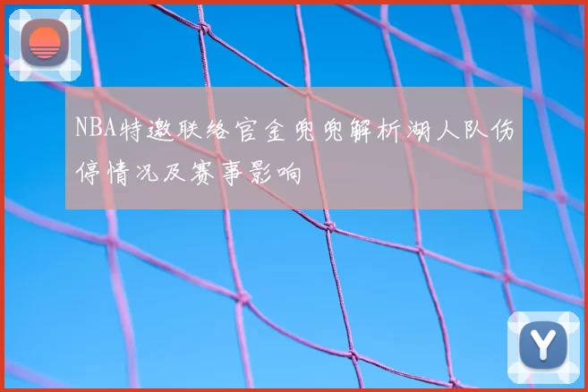 NBA特邀联络官金兜兜解析湖人队伤停情况及赛事影响