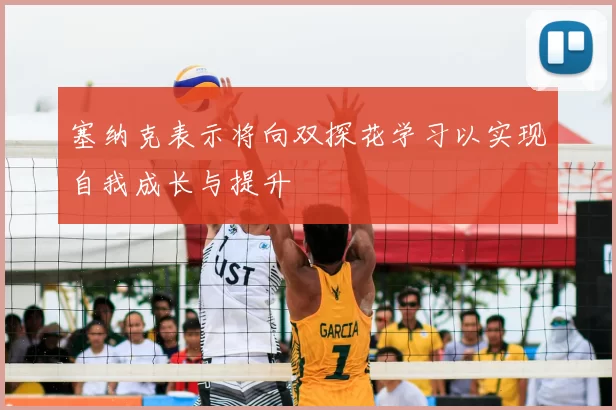 塞纳克表示将向双探花学习以实现自我成长与提升