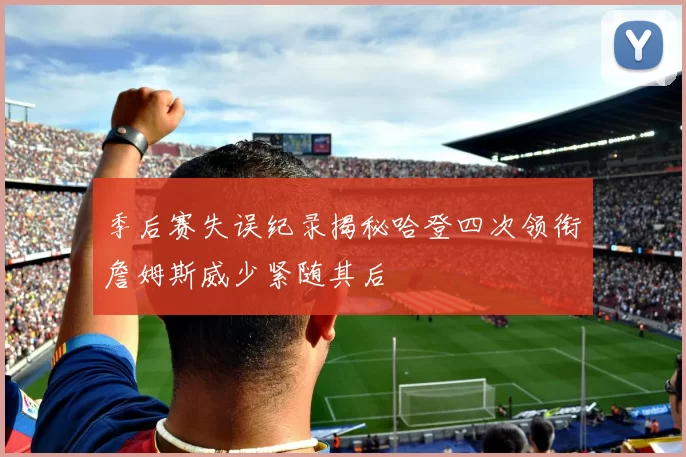 季后赛失误纪录揭秘哈登四次领衔詹姆斯威少紧随其后